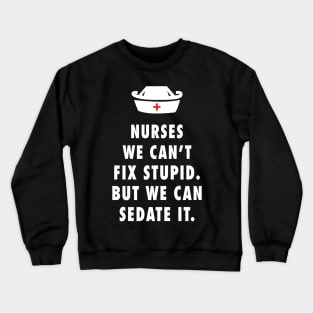 Nurses We Can't Fix Stupid. But We Can Sedate It Crewneck Sweatshirt